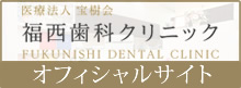医療法人 宝樹会 福西歯科クリニック FUKUNISHI DENTAL CLINIC オフィシャルサイト
